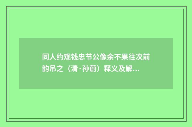 同人约观钱忠节公像余不果往次前韵吊之（清·孙蔚）释义及解释
