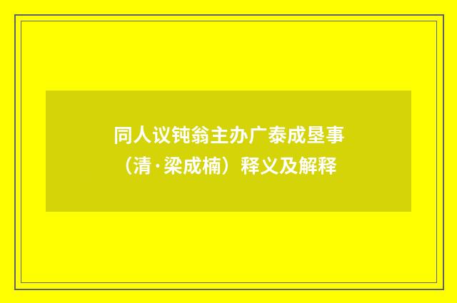 同人议钝翁主办广泰成垦事（清·梁成楠）释义及解释