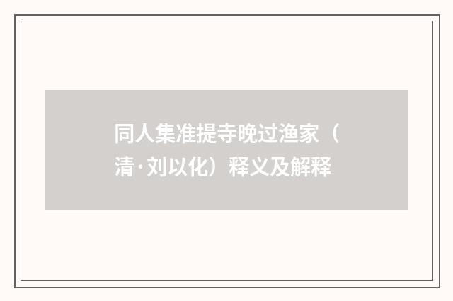 同人集准提寺晚过渔家（清·刘以化）释义及解释