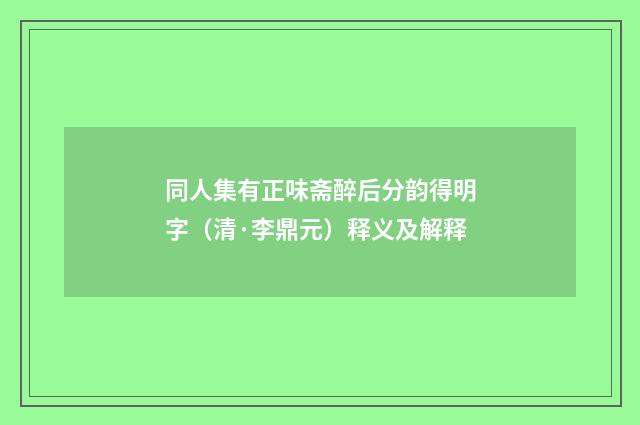 同人集有正味斋醉后分韵得明字（清·李鼎元）释义及解释