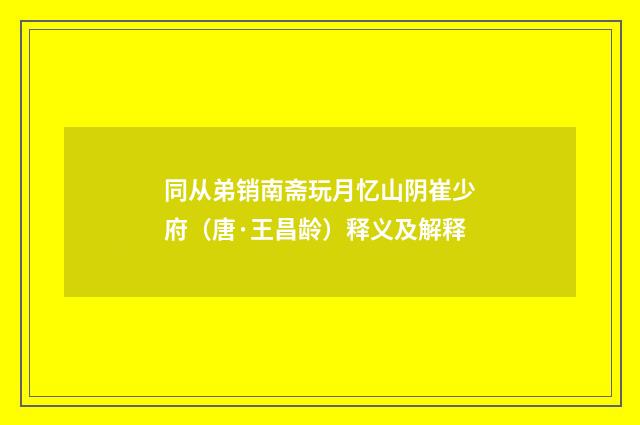 同从弟销南斋玩月忆山阴崔少府（唐·王昌龄）释义及解释
