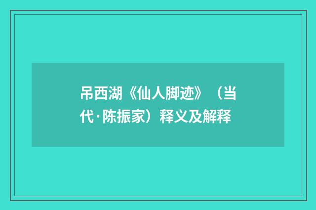 吊西湖《仙人脚迹》（当代·陈振家）释义及解释