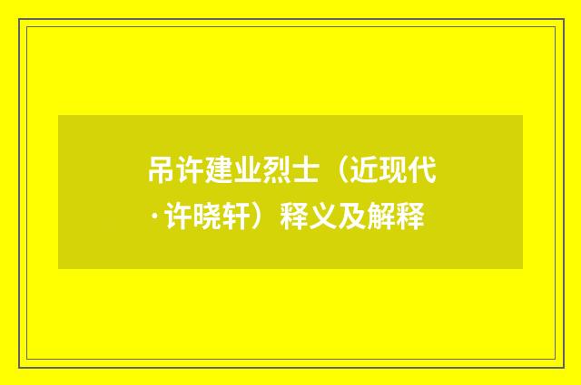 吊许建业烈士（近现代·许晓轩）释义及解释