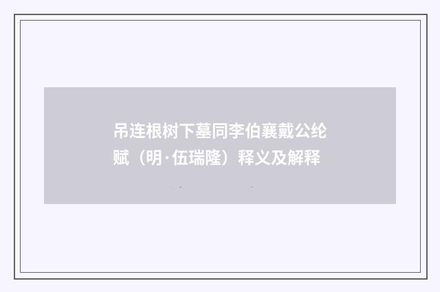 吊连根树下墓同李伯襄戴公纶赋（明·伍瑞隆）释义及解释