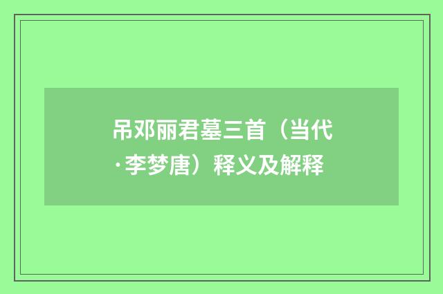 吊邓丽君墓三首（当代·李梦唐）释义及解释