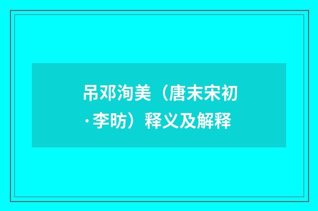 吊邓洵美（唐末宋初·李昉）释义及解释