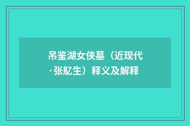吊鉴湖女侠墓（近现代·张鳦生）释义及解释