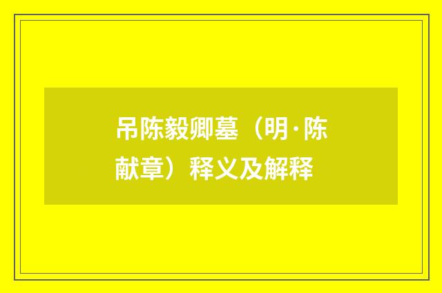 吊陈毅卿墓（明·陈献章）释义及解释