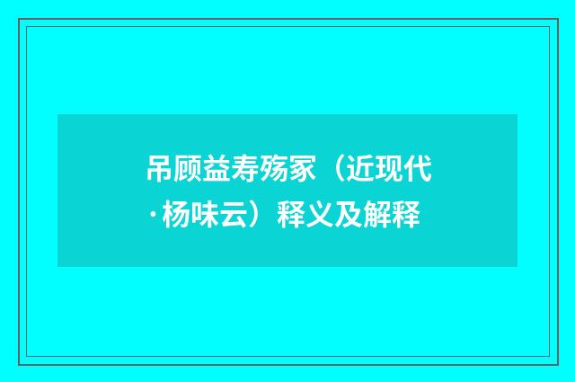 吊顾益寿殇冢（近现代·杨味云）释义及解释