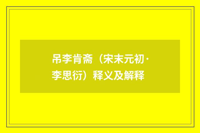 吊李肯斋（宋末元初·李思衍）释义及解释
