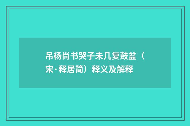 吊杨尚书哭子未几复鼓盆（宋·释居简）释义及解释