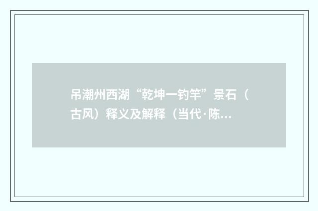 吊潮州西湖“乾坤一钓竿”景石（古风）释义及解释（当代·陈振家）释义及解释