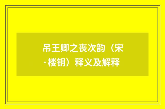吊王卿之丧次韵（宋·楼钥）释义及解释