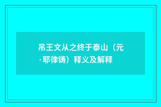 吊王文从之终于泰山（元·耶律铸）释义及解释