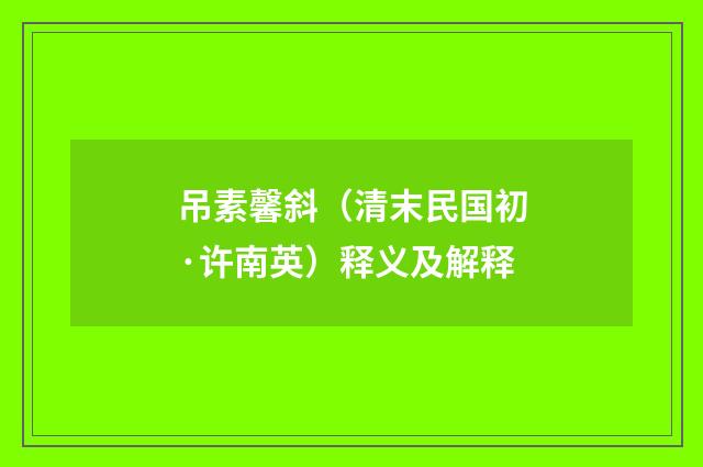 吊素馨斜（清末民国初·许南英）释义及解释