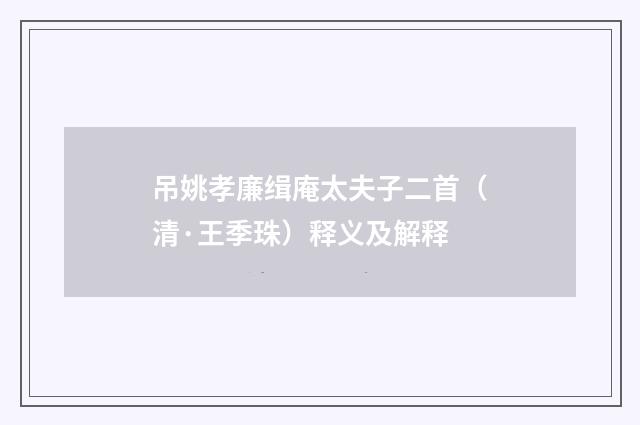 吊姚孝廉缉庵太夫子二首（清·王季珠）释义及解释