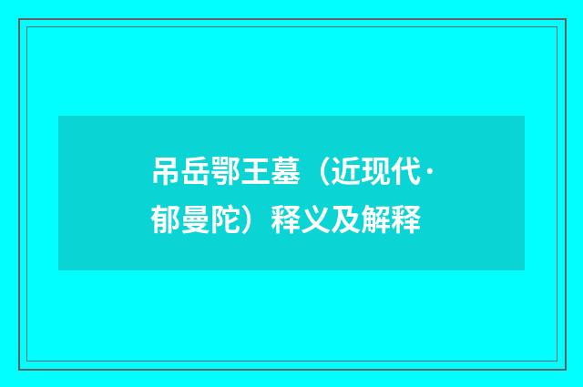 吊岳鄂王墓（近现代·郁曼陀）释义及解释