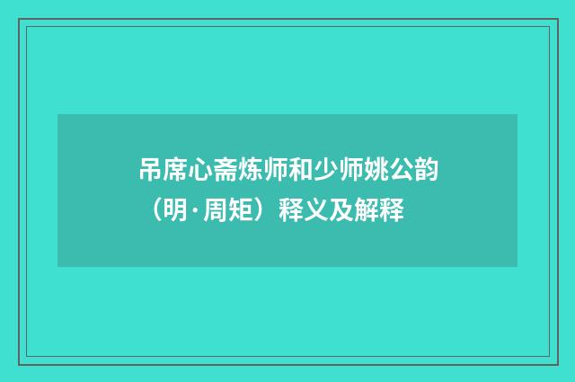 吊席心斋炼师和少师姚公韵（明·周矩）释义及解释