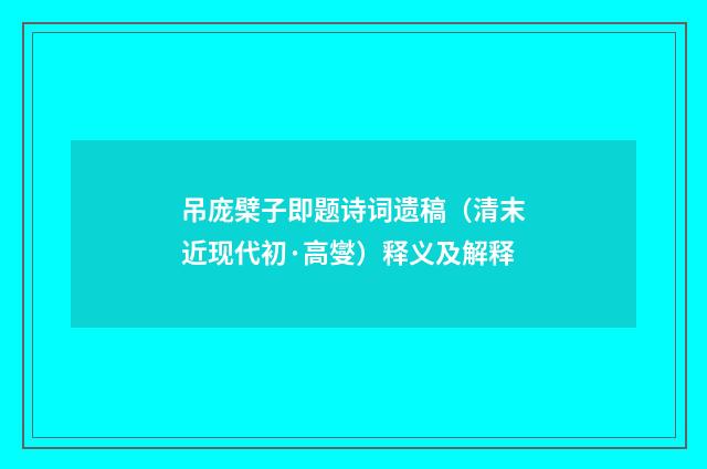 吊庞檗子即题诗词遗稿（清末近现代初·高燮）释义及解释