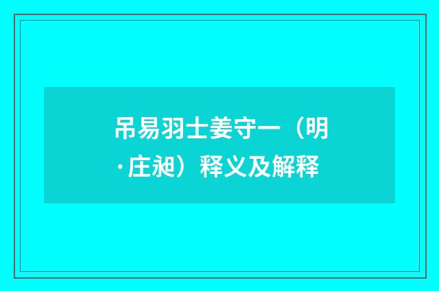 吊易羽士姜守一（明·庄昶）释义及解释