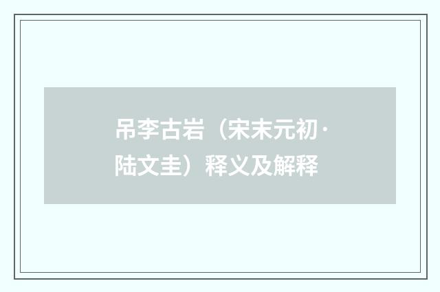 吊李古岩（宋末元初·陆文圭）释义及解释