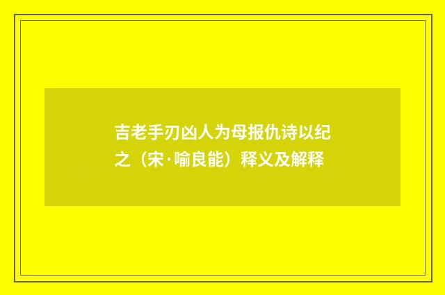 吉老手刃凶人为母报仇诗以纪之（宋·喻良能）释义及解释