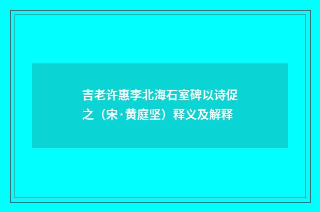 吉老许惠李北海石室碑以诗促之（宋·黄庭坚）释义及解释