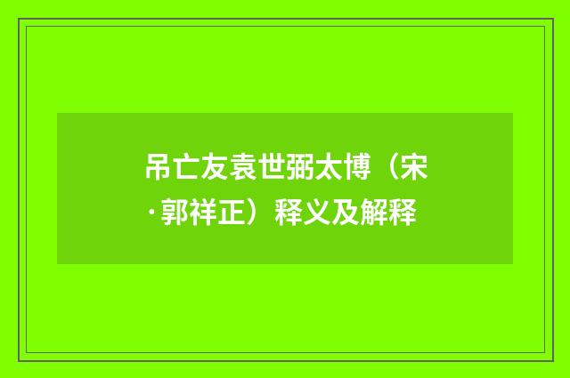 吊亡友袁世弼太博（宋·郭祥正）释义及解释