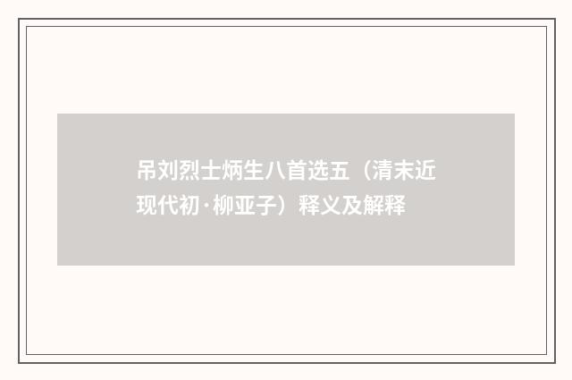 吊刘烈士炳生八首选五（清末近现代初·柳亚子）释义及解释