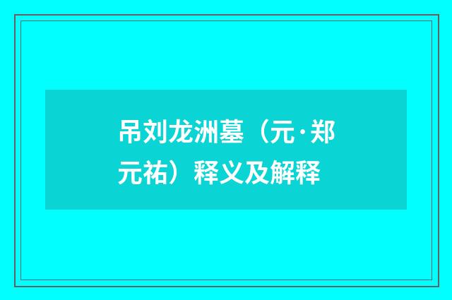 吊刘龙洲墓（元·郑元祐）释义及解释