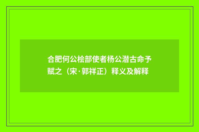合肥何公桧部使者杨公潜古命予赋之（宋·郭祥正）释义及解释