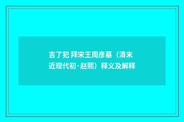 吉了犯 拜宋王周彦墓（清末近现代初·赵熙）释义及解释