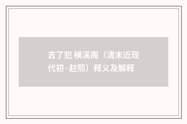 吉了犯 横溪阁（清末近现代初·赵熙）释义及解释