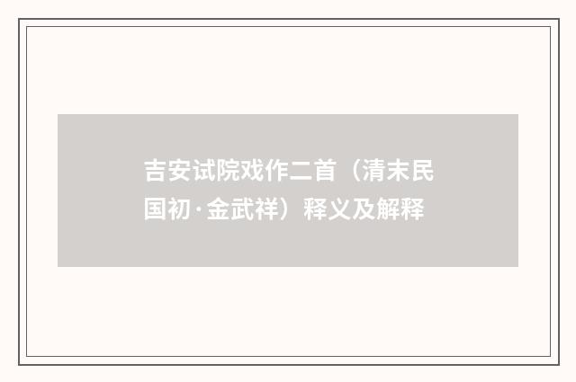 吉安试院戏作二首（清末民国初·金武祥）释义及解释