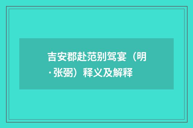 吉安郡赴范别驾宴（明·张弼）释义及解释