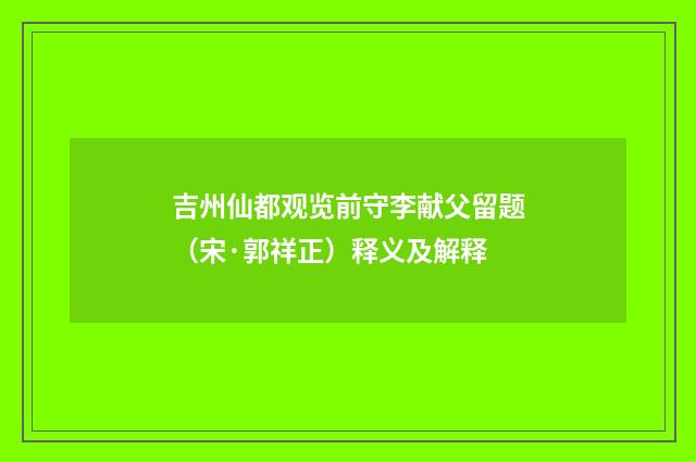 吉州仙都观览前守李献父留题（宋·郭祥正）释义及解释