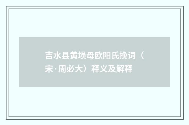 吉水县黄埙母欧阳氏挽词（宋·周必大）释义及解释