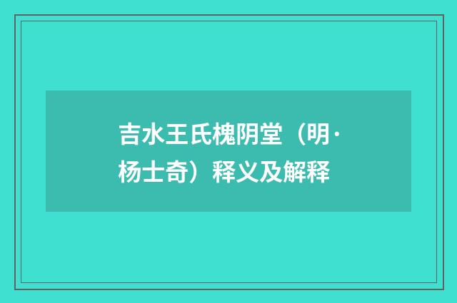 吉水王氏槐阴堂（明·杨士奇）释义及解释