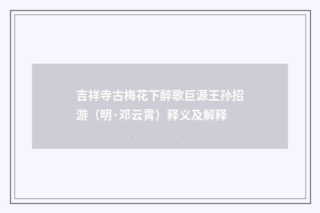 吉祥寺古梅花下醉歌巨源王孙招游（明·邓云霄）释义及解释