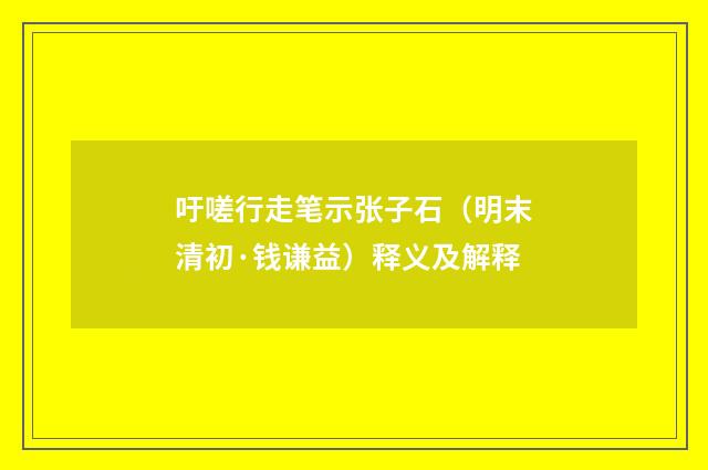 吁嗟行走笔示张子石（明末清初·钱谦益）释义及解释