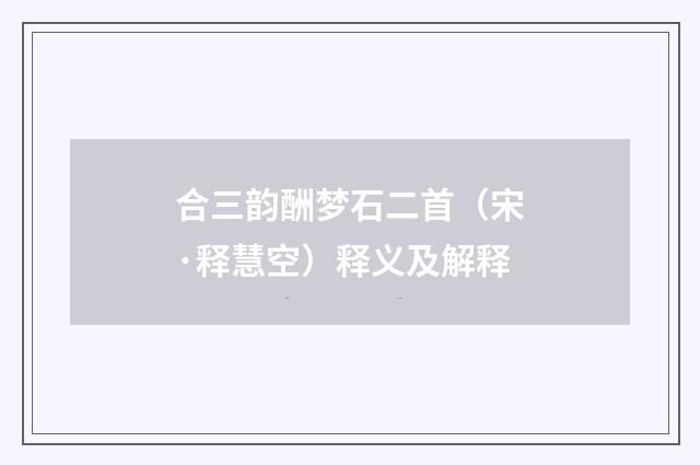 合三韵酬梦石二首（宋·释慧空）释义及解释