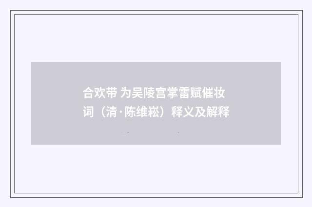 合欢带 为吴陵宫掌雷赋催妆词（清·陈维崧）释义及解释