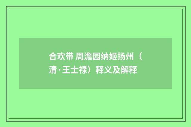 合欢带 周澹园纳姬扬州（清·王士禄）释义及解释