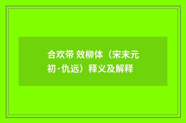 合欢带 效柳体（宋末元初·仇远）释义及解释