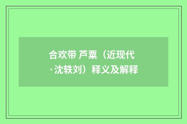 合欢带 芦粟（近现代·沈轶刘）释义及解释