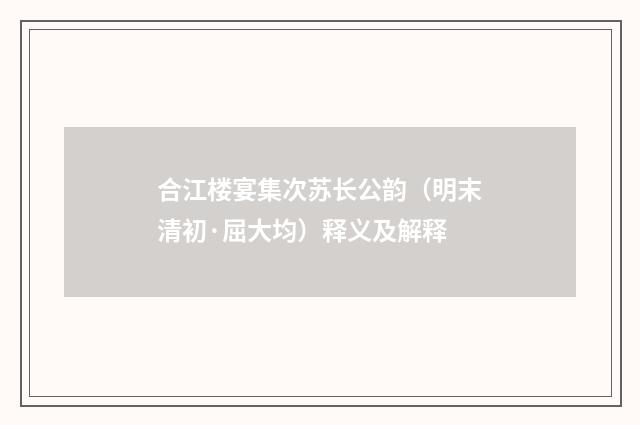 合江楼宴集次苏长公韵（明末清初·屈大均）释义及解释