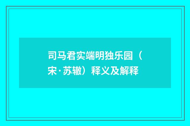 司马君实端明独乐园（宋·苏辙）释义及解释