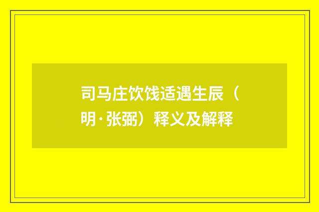 司马庄饮饯适遇生辰（明·张弼）释义及解释
