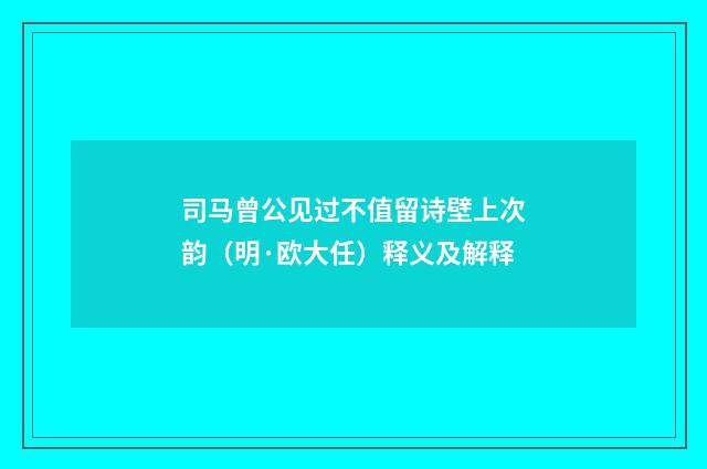 司马曾公见过不值留诗壁上次韵（明·欧大任）释义及解释