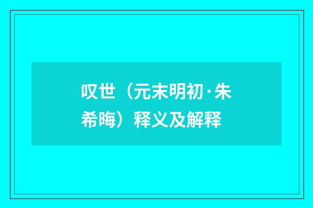 叹世（元末明初·朱希晦）释义及解释
